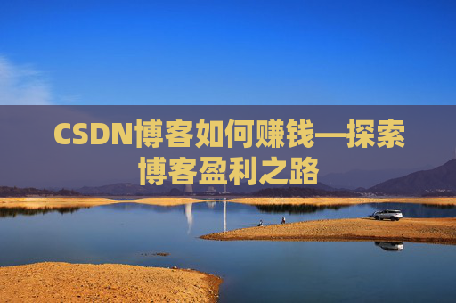 CSDN博客如何赚钱—探索博客盈利之路