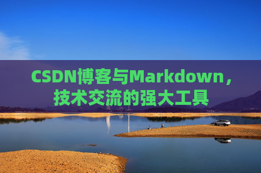 CSDN博客与Markdown，技术交流的强大工具